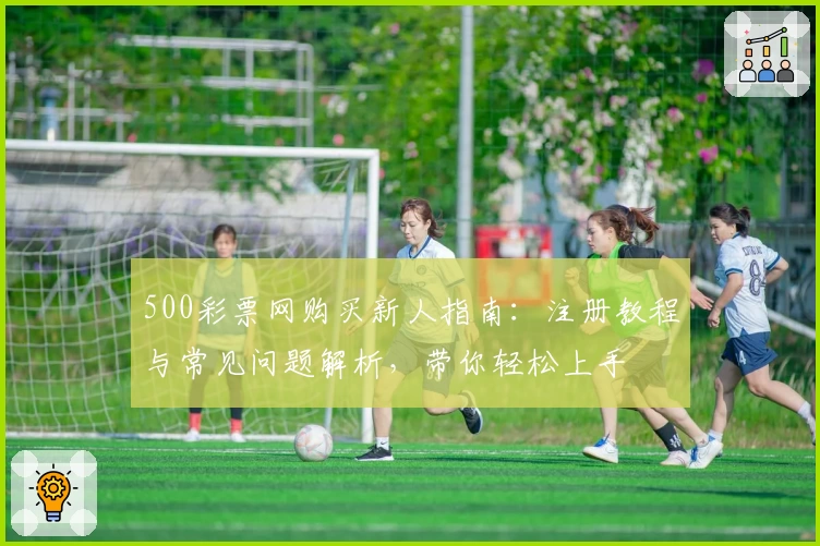 500彩票网购买新人指南：注册教程与常见问题解析，带你轻松上手