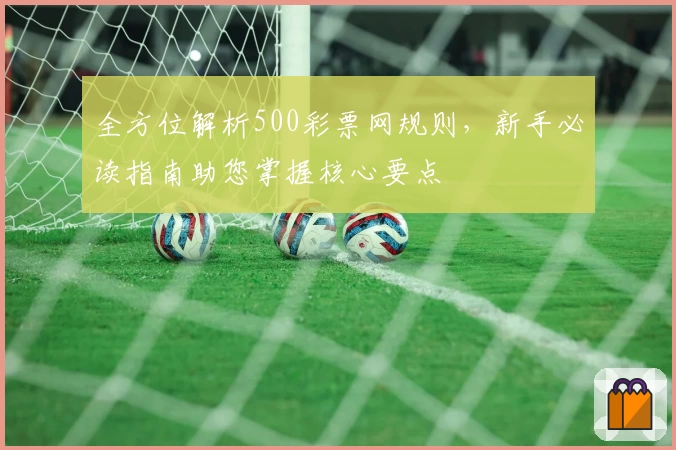 全方位解析500彩票网规则，新手必读指南助您掌握核心要点