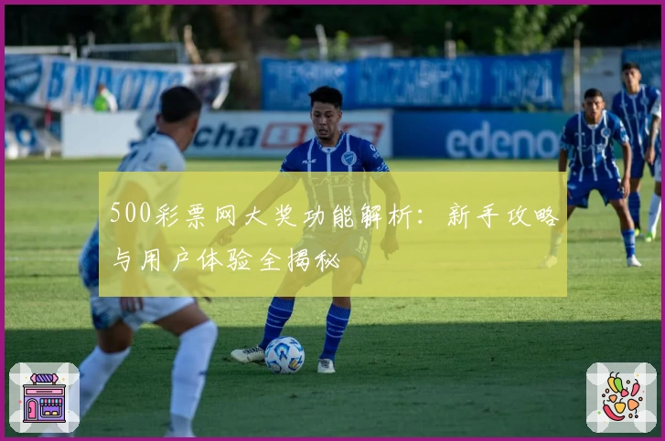 500彩票网大奖功能解析：新手攻略与用户体验全揭秘