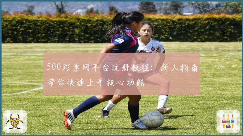 500彩票网平台注册教程：新人指南带你快速上手核心功能