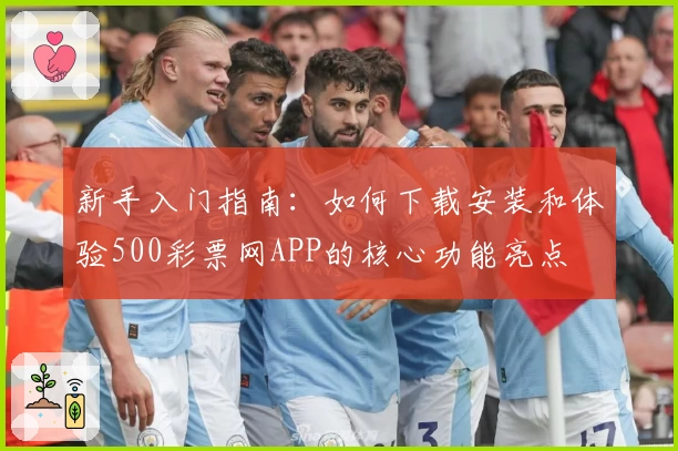 新手入门指南：如何下载安装和体验500彩票网APP的核心功能亮点