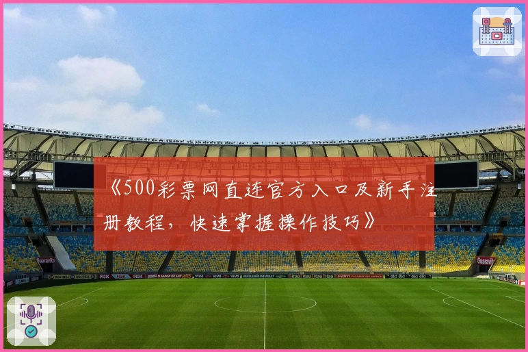 《500彩票网直连官方入口及新手注册教程，快速掌握操作技巧》