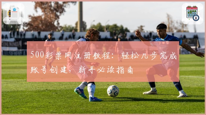 500彩票网注册教程：轻松几步完成账号创建，新手必读指南