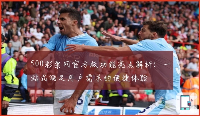 500彩票网官方版功能亮点解析：一站式满足用户需求的便捷体验