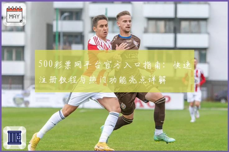 500彩票网平台官方入口指南：快速注册教程与热门功能亮点详解