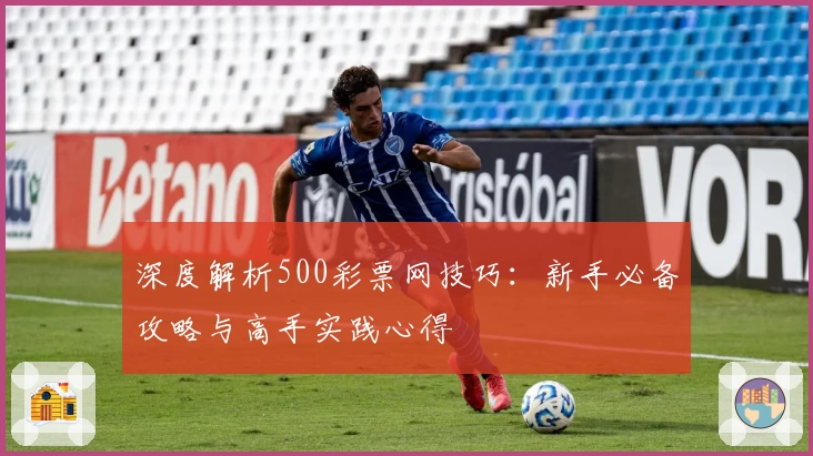 深度解析500彩票网技巧：新手必备攻略与高手实践心得