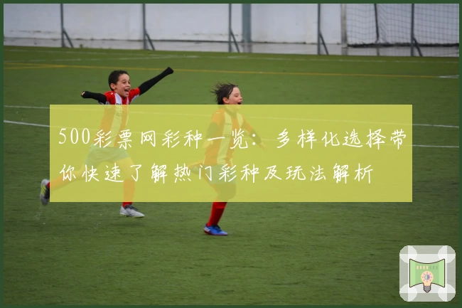 500彩票网彩种一览：多样化选择带你快速了解热门彩种及玩法解析