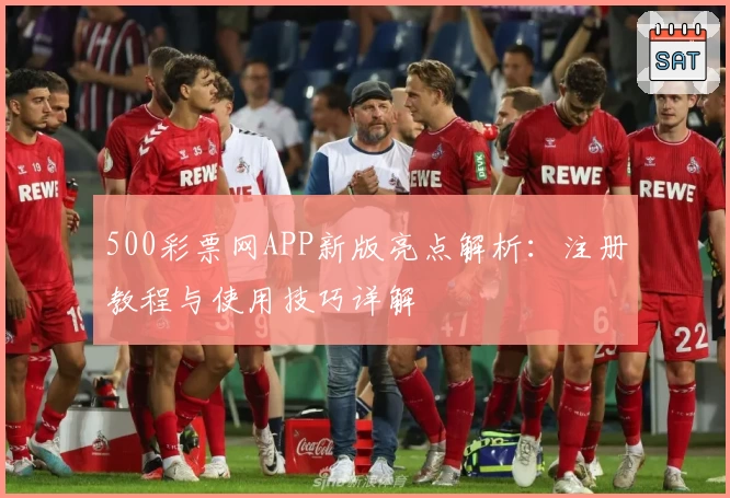 500彩票网APP新版亮点解析：注册教程与使用技巧详解