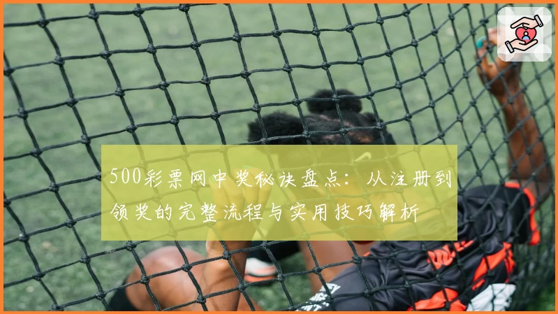 500彩票网中奖秘诀盘点：从注册到领奖的完整流程与实用技巧解析