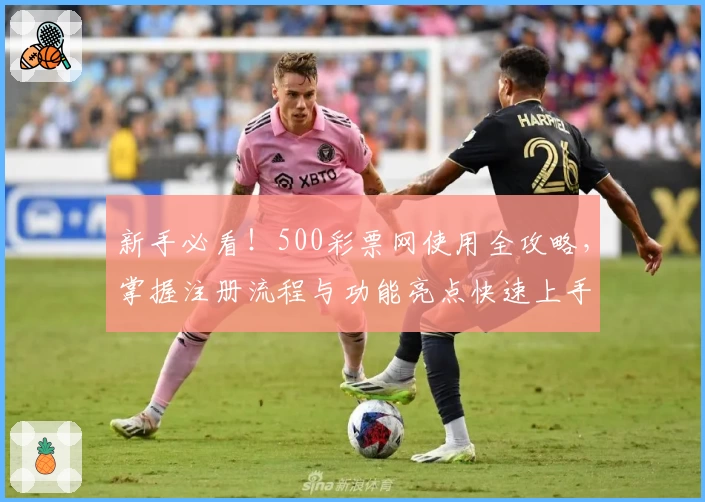 新手必看！500彩票网使用全攻略，掌握注册流程与功能亮点快速上手