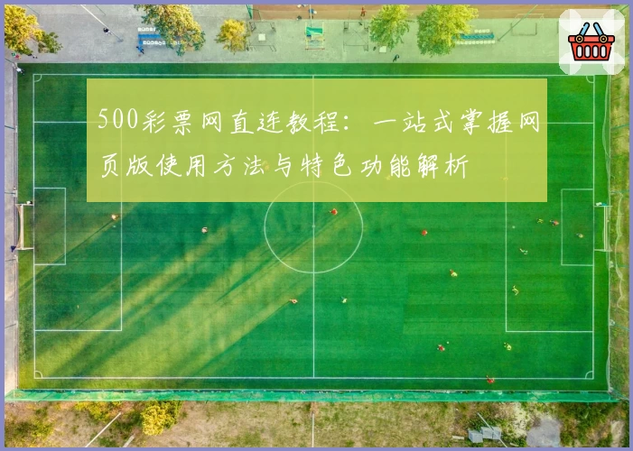 500彩票网直连教程：一站式掌握网页版使用方法与特色功能解析