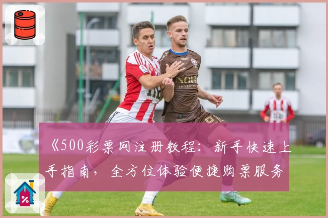《500彩票网注册教程:新手快速上手指南,全方位体验便捷购票服务》