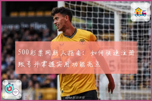 500彩票网新人指南：如何快速注册账号并掌握实用功能亮点