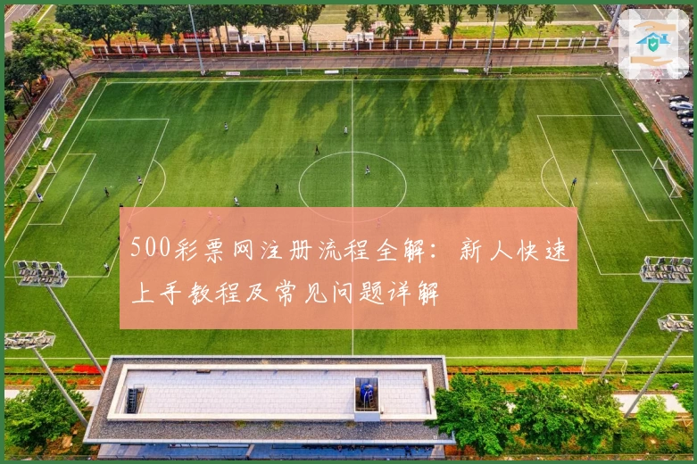 500彩票网注册流程全解：新人快速上手教程及常见问题详解
