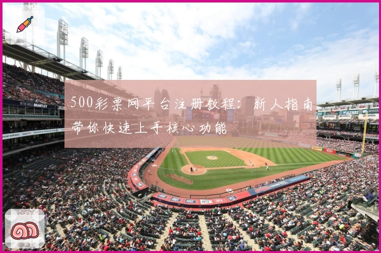 500彩票网平台注册教程：新人指南带你快速上手核心功能