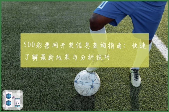 500彩票网开奖信息查询指南：快速了解最新结果与分析技巧