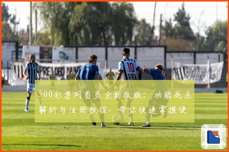 500彩票网首页全新改版：功能亮点解析与注册教程，带你快速掌握使用方法