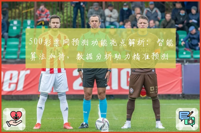 500彩票网预测功能亮点解析：智能算法加持，数据分析助力精准预测