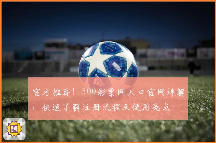 官方推荐！500彩票网入口官网详解，快速了解注册流程及使用亮点