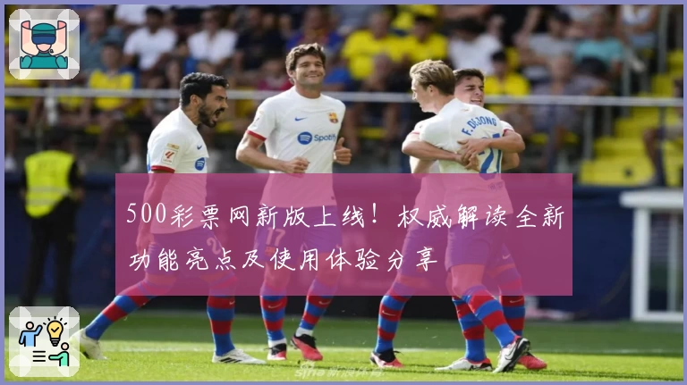 500彩票网新版上线！权威解读全新功能亮点及使用体验分享