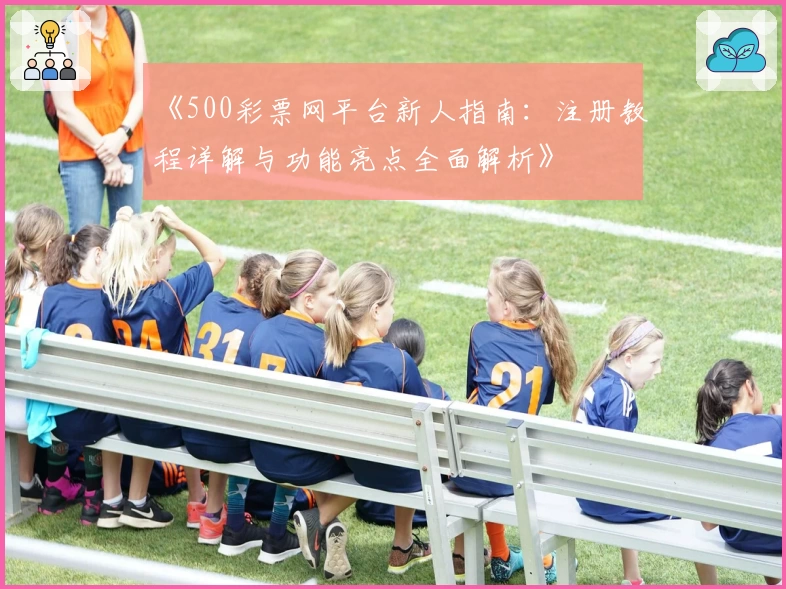 《500彩票网平台新人指南：注册教程详解与功能亮点全面解析》