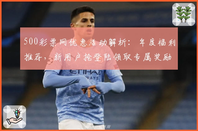 500彩票网优惠活动解析：年度福利推荐，新用户抢登陆领取专属奖励