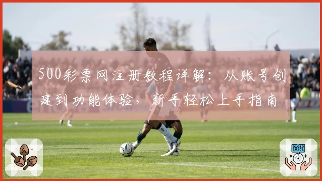 500彩票网注册教程详解：从账号创建到功能体验，新手轻松上手指南
