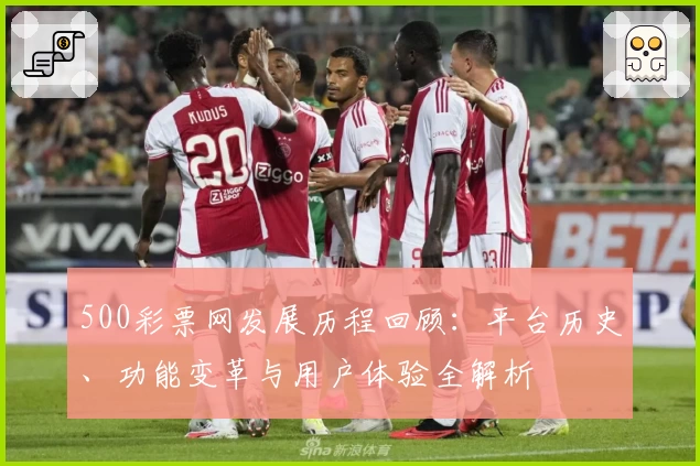 500彩票网发展历程回顾：平台历史、功能变革与用户体验全解析