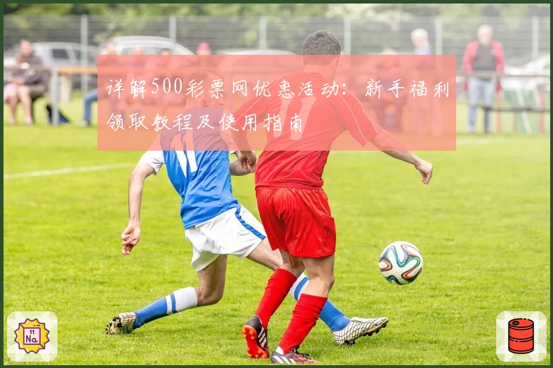 详解500彩票网优惠活动：新手福利领取教程及使用指南