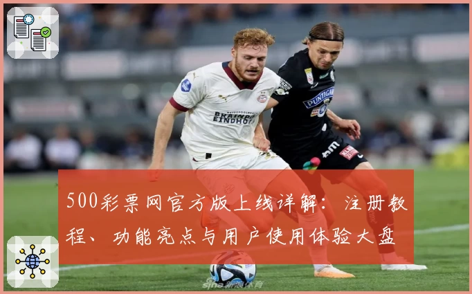500彩票网官方版上线详解：注册教程、功能亮点与用户使用体验大盘点
